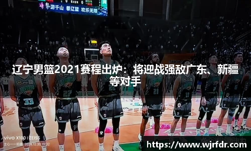 辽宁男篮2021赛程出炉：将迎战强敌广东、新疆等对手