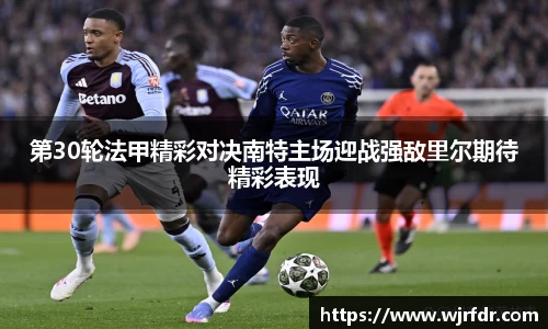 第30轮法甲精彩对决南特主场迎战强敌里尔期待精彩表现
