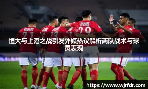 恒大与上港之战引发外媒热议解析两队战术与球员表现
