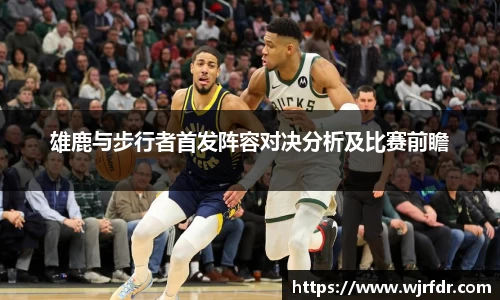 雄鹿与步行者首发阵容对决分析及比赛前瞻
