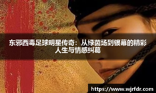 东邪西毒足球明星传奇：从绿茵场到银幕的精彩人生与情感纠葛