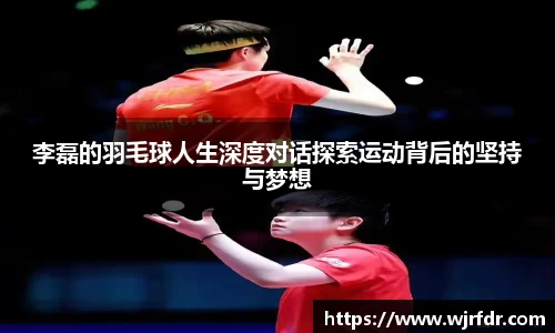 李磊的羽毛球人生深度对话探索运动背后的坚持与梦想
