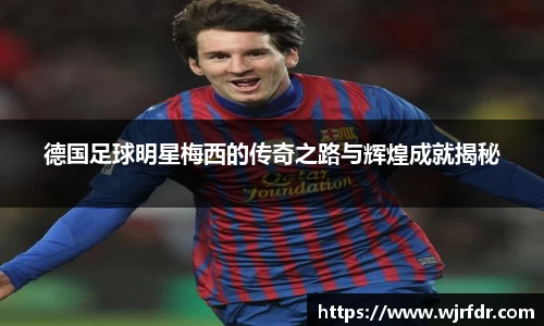 德国足球明星梅西的传奇之路与辉煌成就揭秘