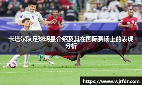 卡塔尔队足球明星介绍及其在国际赛场上的表现分析