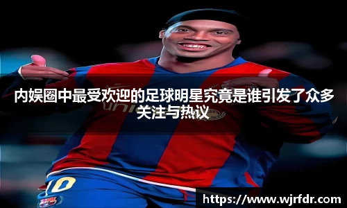 内娱圈中最受欢迎的足球明星究竟是谁引发了众多关注与热议
