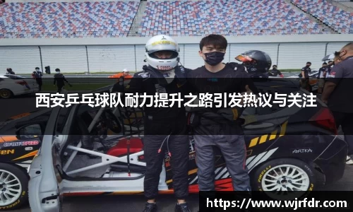 西安乒乓球队耐力提升之路引发热议与关注